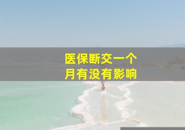 医保断交一个月有没有影响