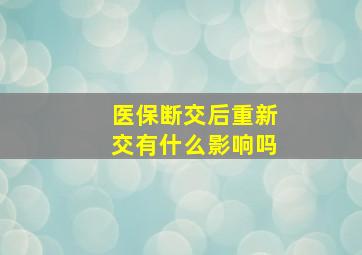 医保断交后重新交有什么影响吗