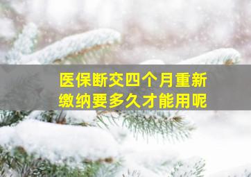 医保断交四个月重新缴纳要多久才能用呢