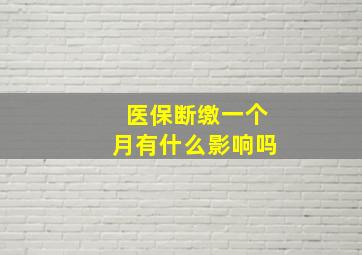 医保断缴一个月有什么影响吗