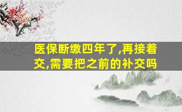 医保断缴四年了,再接着交,需要把之前的补交吗