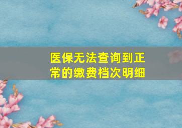 医保无法查询到正常的缴费档次明细