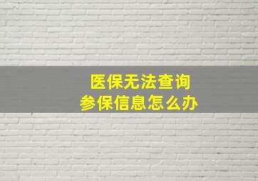 医保无法查询参保信息怎么办