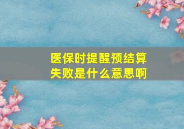 医保时提醒预结算失败是什么意思啊