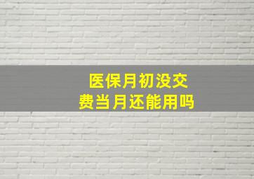 医保月初没交费当月还能用吗