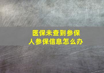 医保未查到参保人参保信息怎么办