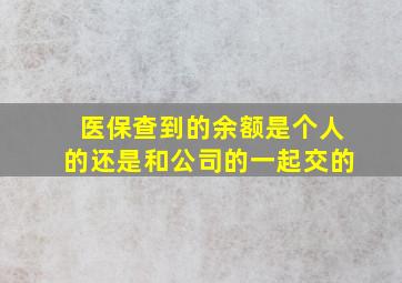 医保查到的余额是个人的还是和公司的一起交的