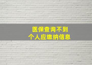 医保查询不到个人应缴纳信息