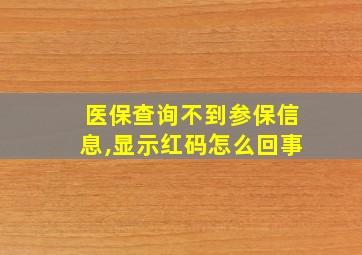 医保查询不到参保信息,显示红码怎么回事