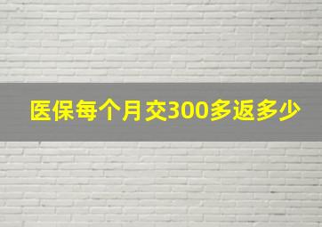 医保每个月交300多返多少