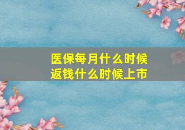 医保每月什么时候返钱什么时候上市