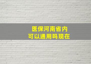 医保河南省内可以通用吗现在