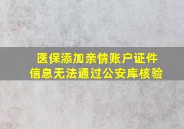 医保添加亲情账户证件信息无法通过公安库核验