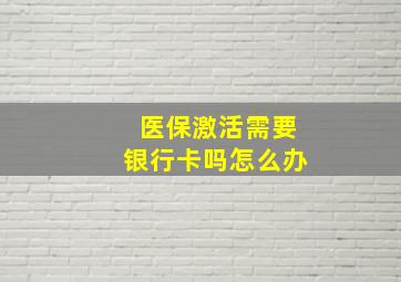 医保激活需要银行卡吗怎么办