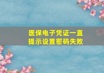 医保电子凭证一直提示设置密码失败