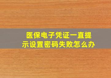 医保电子凭证一直提示设置密码失败怎么办