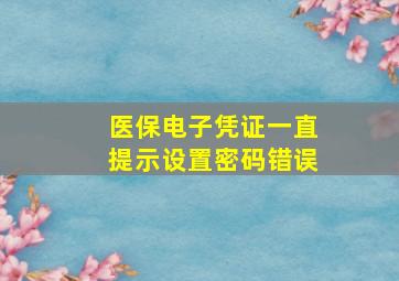 医保电子凭证一直提示设置密码错误