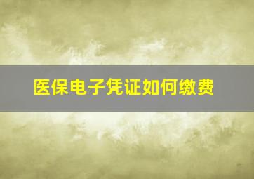 医保电子凭证如何缴费