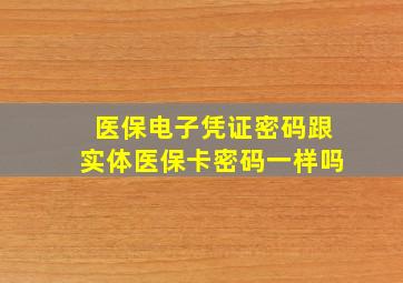 医保电子凭证密码跟实体医保卡密码一样吗