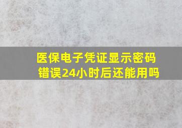 医保电子凭证显示密码错误24小时后还能用吗