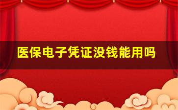 医保电子凭证没钱能用吗