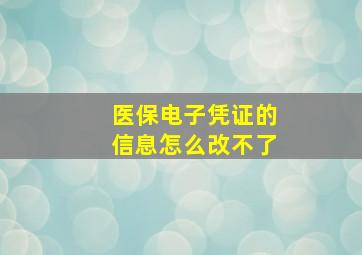 医保电子凭证的信息怎么改不了