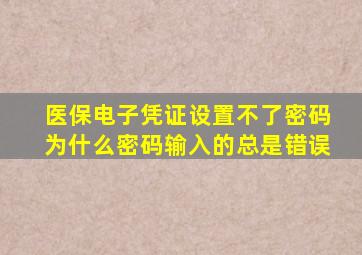 医保电子凭证设置不了密码为什么密码输入的总是错误