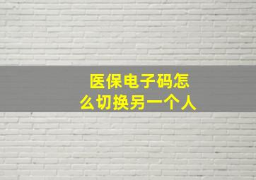 医保电子码怎么切换另一个人