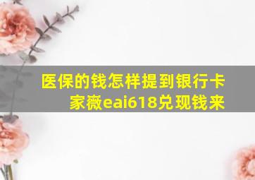 医保的钱怎样提到银行卡家嶶eai618兑现钱来