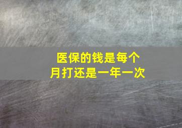 医保的钱是每个月打还是一年一次