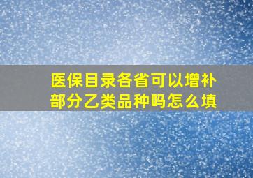 医保目录各省可以增补部分乙类品种吗怎么填