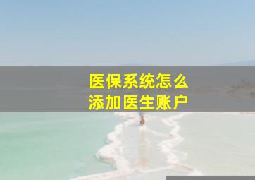 医保系统怎么添加医生账户