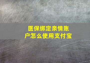 医保绑定亲情账户怎么使用支付宝