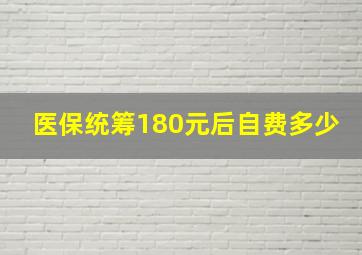 医保统筹180元后自费多少