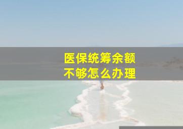 医保统筹余额不够怎么办理