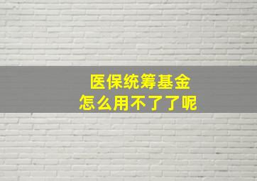 医保统筹基金怎么用不了了呢