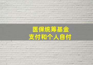 医保统筹基金支付和个人自付