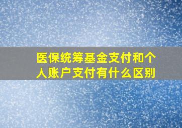 医保统筹基金支付和个人账户支付有什么区别