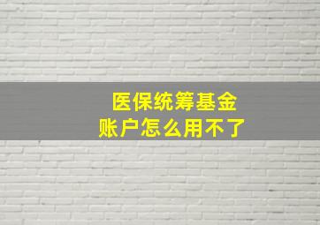 医保统筹基金账户怎么用不了