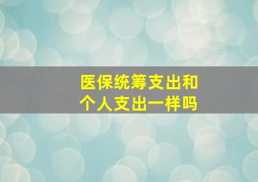 医保统筹支出和个人支出一样吗