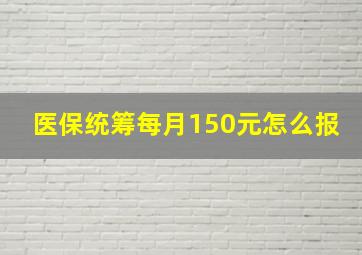 医保统筹每月150元怎么报