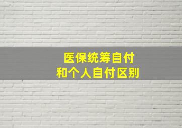 医保统筹自付和个人自付区别