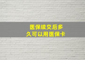 医保续交后多久可以用医保卡