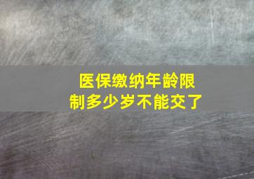 医保缴纳年龄限制多少岁不能交了