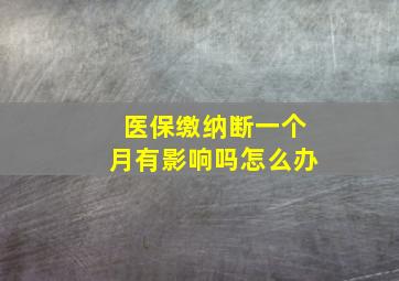 医保缴纳断一个月有影响吗怎么办