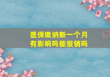 医保缴纳断一个月有影响吗能报销吗