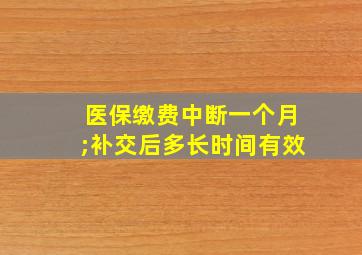 医保缴费中断一个月;补交后多长时间有效