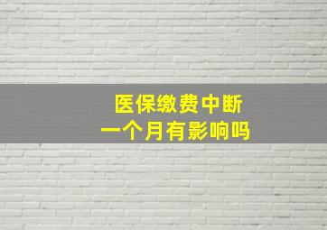 医保缴费中断一个月有影响吗