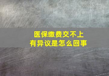 医保缴费交不上有异议是怎么回事