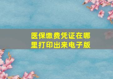 医保缴费凭证在哪里打印出来电子版